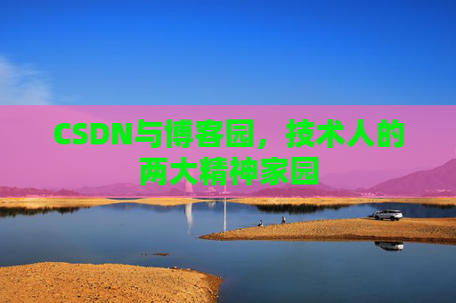 CSDN与博客园，技术人的两大精神家园